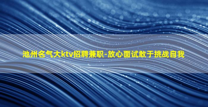 池州名气大ktv招聘兼职-放心面试敢于挑战自我